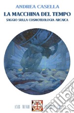 La macchina del tempo. Saggio sulla cosmoteologia arcaica. Con Segnalibro libro