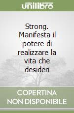 Strong. Manifesta il potere di realizzare la vita che desideri libro