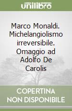 Marco Monaldi. Michelangiolismo irreversibile. Omaggio ad Adolfo De Carolis libro