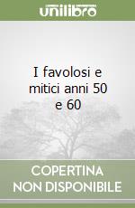 I favolosi e mitici anni 50 e 60 libro