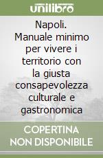 Napoli. Manuale minimo per vivere i territorio con la giusta consapevolezza culturale e gastronomica libro
