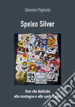 Speleo Silver. Una vita dedicata alla montagna e alla speleologia