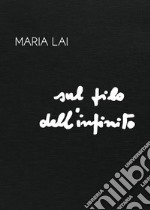 Maria Lai. Sul filo dell'infinito. Ediz. illustrata libro