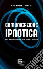 Comunicazione ipnotica. Comunicare in maniera abile, efficace e persuasiva libro