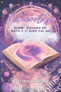 Numerologia. Dimmi quando sei nato e ti dirò chi sei. Ediz. illustrata libro