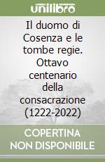 Il duomo di Cosenza e le tombe regie. Ottavo centenario della consacrazione (1222-2022) libro