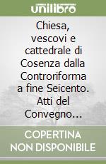 Chiesa, vescovi e cattedrale di Cosenza dalla Controriforma a fine Seicento. Atti del Convegno (Cosenza 24 marzo 2022). Vol. 1 libro