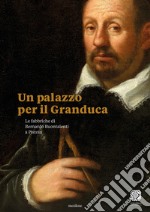 Un palazzo per il Granduca. Le fabbriche di Bernardo Buontalenti a Pistoia. Ediz. italiana e inglese