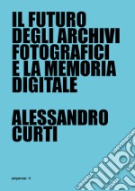 Il futuro degli archivi fotografici e la memoria digitale libro