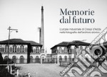 Memorie dal futuro. L'utopia industriale di Crespi d'Adda nelle fotografie dell'archivio storico. Ediz. illustrata