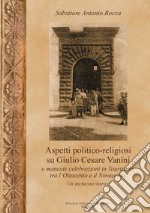 Aspetti politico-religiosi su Giulio Cesare Vanini e mancate celebrazioni in Taurisano tra l'Ottocento e Novecento. Un'inchiesta storica. Ediz. per la scuola libro