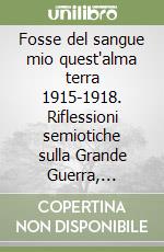 Fosse del sangue mio quest'alma terra 1915-1918. Riflessioni semiotiche sulla Grande Guerra, l'importanza della vita umana, il recupero storico della memoria nel conflitto in Puglia e il ricordo dei caduti taurisanesi libro