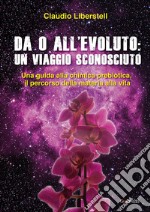 Da 0 all'evoluto: un viaggio sconosciuto. Una guida alla chimica prebiotica, il percorso della materia alla vita libro