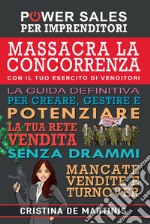 Massacra la concorrenza con il tuo esercito di venditori. La guida definitiva per creare, gestire e potenziare la tua rete vendita senza drammi, mancate vendite e turnover