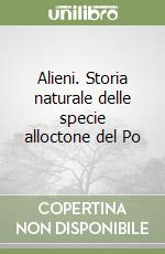 Alieni. Storia naturale delle specie alloctone del Po libro