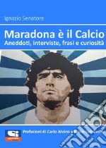 Maradona è il calcio. Aneddoti, interviste, frasi e curiosità libro