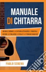 Manuale di chitarra. Impara a suonare la chitarra attraverso i principali accordi, le tablature, le scale e le tecniche avanzate libro