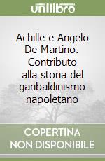 Achille e Angelo De Martino. Contributo alla storia del garibaldinismo napoletano libro