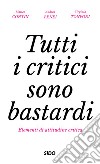 Tutti i critici sono bastardi. Elementi di attitudine critica libro