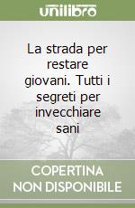 La strada per restare giovani. Tutti i segreti per invecchiare sani libro