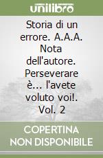 Storia di un errore. A.A.A. Nota dell'autore. Perseverare è... l'avete voluto voi!. Vol. 2 libro