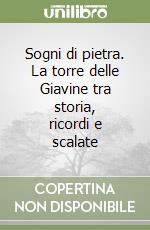 Sogni di pietra. La torre delle Giavine tra storia, ricordi e scalate