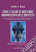 Come curare il disturbo dissociativo dell'identità. Lavorare con le parti di sé e altre tecniche di stabilizzazione per i pazienti con discontinuità della coscienza libro