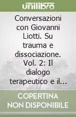 Conversazioni con Giovanni Liotti. Su trauma e dissociazione. Vol. 2: Il dialogo terapeutico e il lavoro sull'alleanza libro