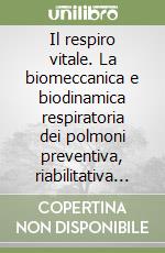 Il respiro vitale. La biomeccanica e biodinamica respiratoria dei polmoni preventiva, riabilitativa totale libro