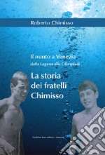 Il nuoto a Venezia dalla laguna alle Olimpiadi. La storia dei fratelli Chimisso libro