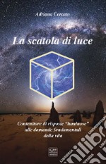 La scatola di luce. Contenitore di risposte luminose alle domande fondamentali della vita libro