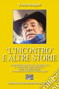 «L'incontro» e altre storie. Assurde, irreali, surreali e sempre impossibili per sorridere, commuoversi e pensare libro