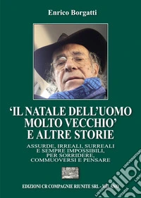 «Il Natale dell'uomo molto?vecchio» e altre storie. Assurde, irreali, surreali e sempre impossibili, per sorridere, commuoversi e pensare libro