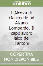 L'Alcova di Ganimede ad Alzano Lombardo. Il capolavoro laico dei Fantoni