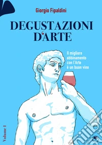 Degustazioni d'arte. Il migliore abbinamento con l'arte è un buon vino libro