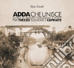 Adda che unisce. Storia di traghetti passerelle e ponti fra Trezzo sull'Adda e Capriate libro