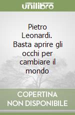 Pietro Leonardi. Basta aprire gli occhi per cambiare il mondo