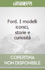 Ford. I modelli iconici, storie e curiosità libro