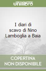 I diari di scavo di Nino Lamboglia a Baia libro