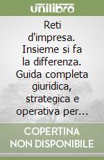 Reti d'impresa. Insieme si fa la differenza. Guida completa giuridica, strategica e operativa per progettare, costituire e gestire reti di successo libro