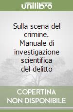 Sulla scena del crimine. Manuale di investigazione scientifica del delitto libro