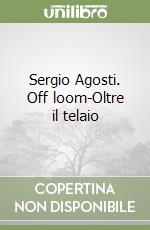 Sergio Agosti. Off loom-Oltre il telaio