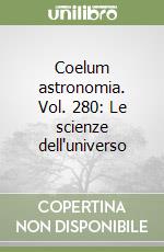 Coelum astronomia. Vol. 280: Le scienze dell'universo libro