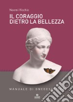 Il coraggio dietro la bellezza. Manuale di oncoestetica libro