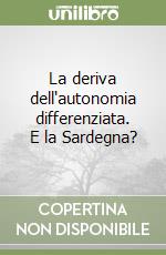 La deriva dell'autonomia differenziata. E la Sardegna? libro