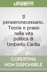 Il pensieronecessario. Teoria e prassi nella vita politica di Umberto Cardia libro