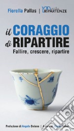 Il coraggio di ripartire. Fallire, crescere, ripartire. Nuova ediz.