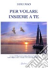 Per volare insieme a te. Canti religiosi e colonne sonore libro di Maci Luigi