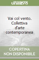 Vai col vento. Collettiva d'arte contemporanea libro