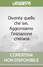 Diventa quello che sei. Aggiorniamo l'iniziazione cristiana libro